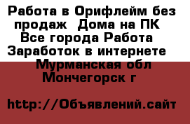 Работа в Орифлейм без продаж. Дома на ПК - Все города Работа » Заработок в интернете   . Мурманская обл.,Мончегорск г.